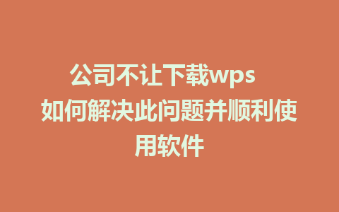 公司不让下载wps  如何解决此问题并顺利使用软件