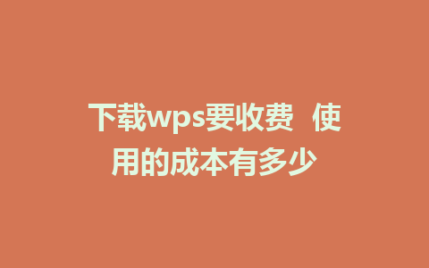 下载wps要收费  使用的成本有多少