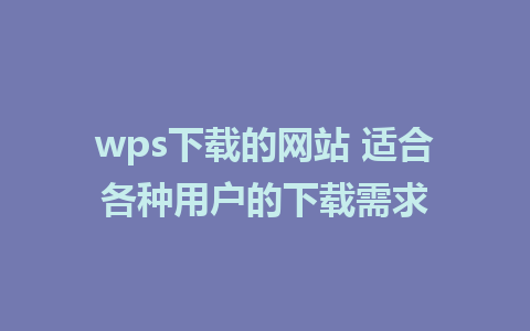 wps下载的网站 适合各种用户的下载需求