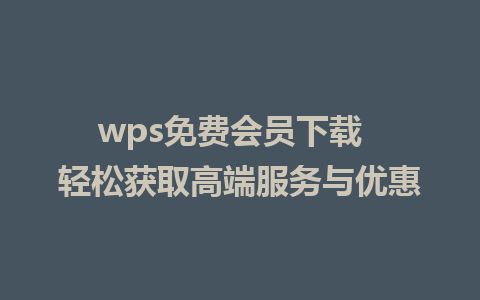 wps免费会员下载  轻松获取高端服务与优惠