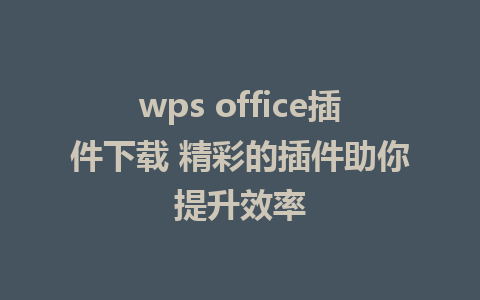 wps office插件下载 精彩的插件助你提升效率