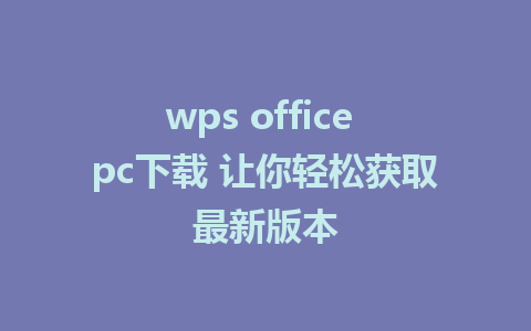 wps office pc下载 让你轻松获取最新版本