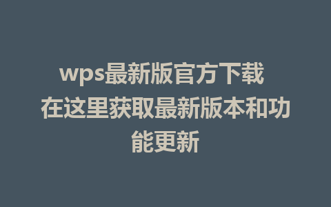 wps最新版官方下载 在这里获取最新版本和功能更新