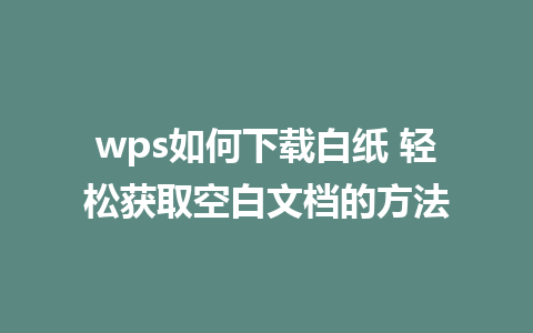 wps如何下载白纸 轻松获取空白文档的方法