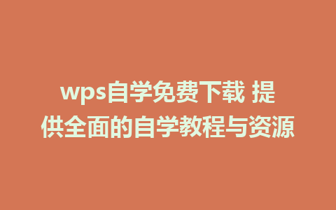 wps自学免费下载 提供全面的自学教程与资源