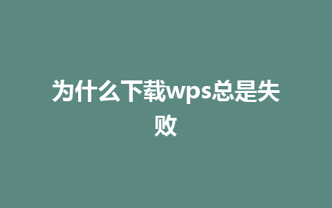 为什么下载wps总是失败 