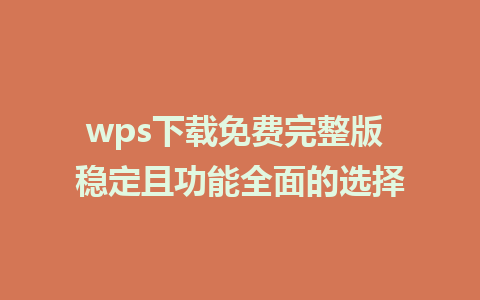 wps下载免费完整版 稳定且功能全面的选择