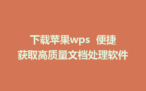 下载苹果wps  便捷获取高质量文档处理软件