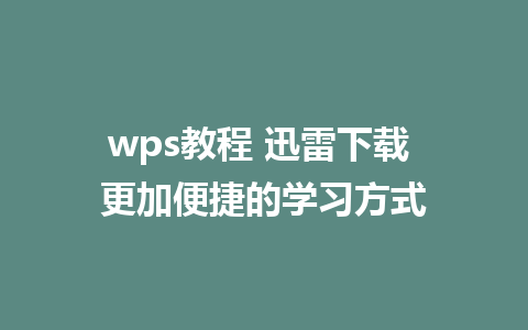 wps教程 迅雷下载 更加便捷的学习方式