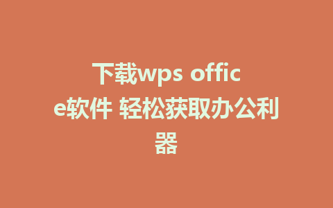 下载wps office软件 轻松获取办公利器