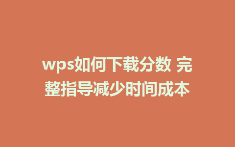 wps如何下载分数 完整指导减少时间成本