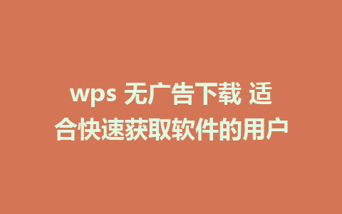 wps 无广告下载 适合快速获取软件的用户