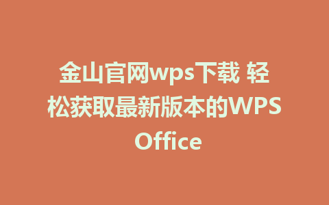 金山官网wps下载 轻松获取最新版本的WPS Office