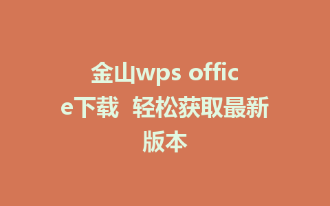 金山wps office下载  轻松获取最新版本