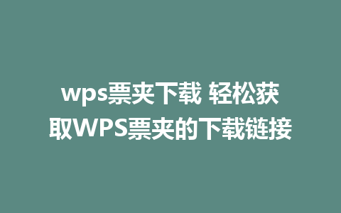 wps票夹下载 轻松获取WPS票夹的下载链接