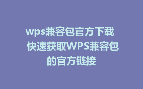 wps兼容包官方下载  快速获取WPS兼容包的官方链接