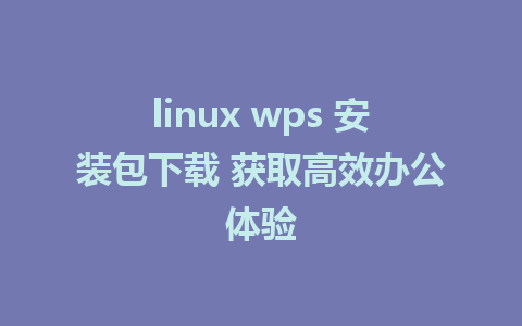 linux wps 安装包下载 获取高效办公体验