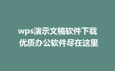 wps演示文稿软件下载 优质办公软件尽在这里