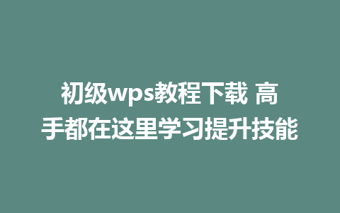 初级wps教程下载 高手都在这里学习提升技能