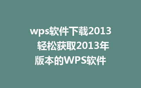 wps软件下载2013  轻松获取2013年版本的WPS软件