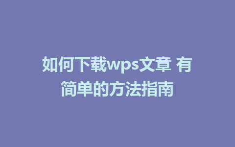 如何下载wps文章 有简单的方法指南