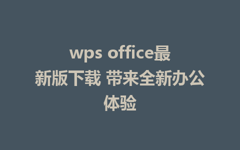 wps office最新版下载 带来全新办公体验