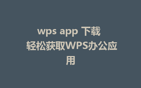 wps app 下载  轻松获取WPS办公应用