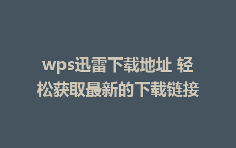 wps迅雷下载地址 轻松获取最新的下载链接