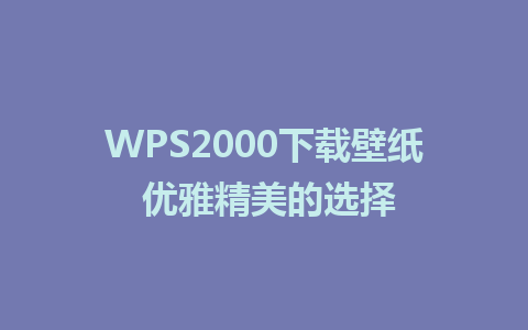 WPS2000下载壁纸 优雅精美的选择