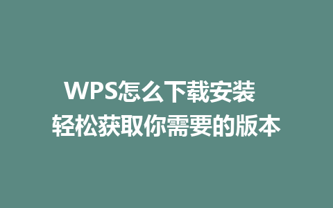 WPS怎么下载安装  轻松获取你需要的版本