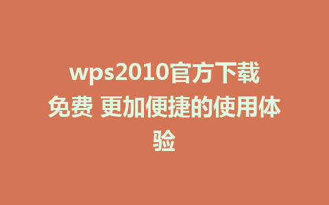 wps2010官方下载免费 更加便捷的使用体验