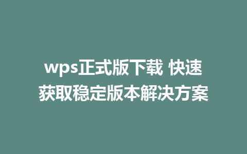 wps正式版下载 快速获取稳定版本解决方案