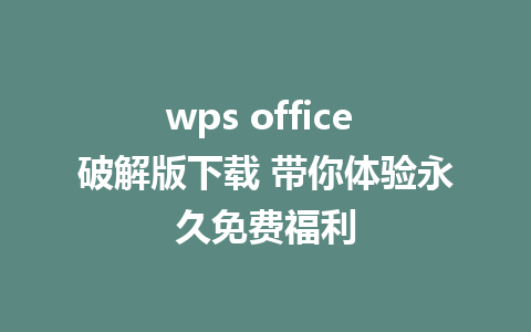 wps office 破解版下载 带你体验永久免费福利