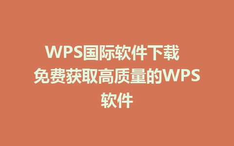 WPS国际软件下载  免费获取高质量的WPS软件