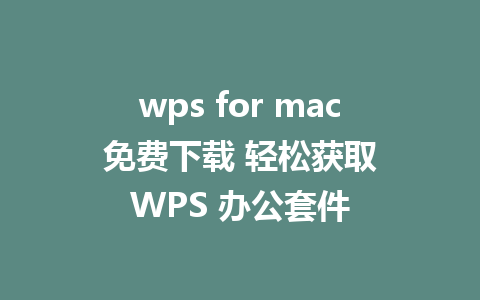 wps for mac 免费下载 轻松获取 WPS 办公套件