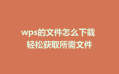 wps的文件怎么下载 轻松获取所需文件