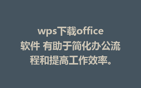 wps下载office软件 有助于简化办公流程和提高工作效率。