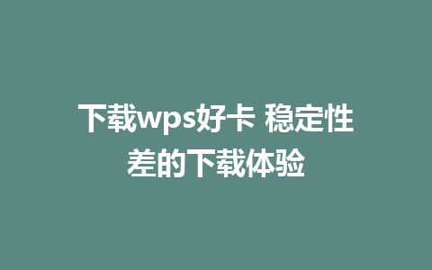 下载wps好卡 稳定性差的下载体验