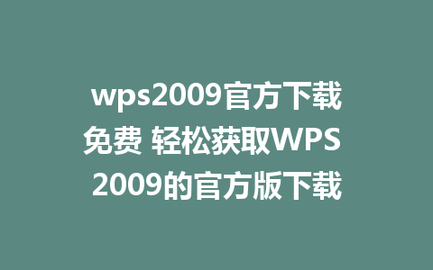 wps2009官方下载免费 轻松获取WPS 2009的官方版下载