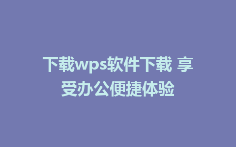 下载wps软件下载 享受办公便捷体验