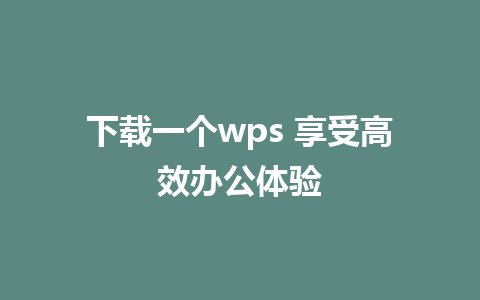 下载一个wps 享受高效办公体验