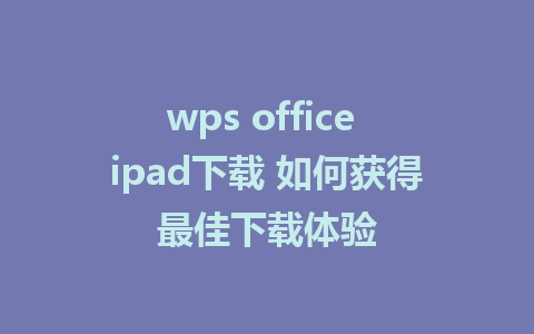 wps office ipad下载 如何获得最佳下载体验