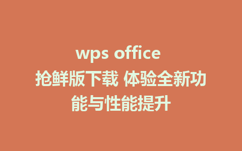 wps office 抢鲜版下载 体验全新功能与性能提升