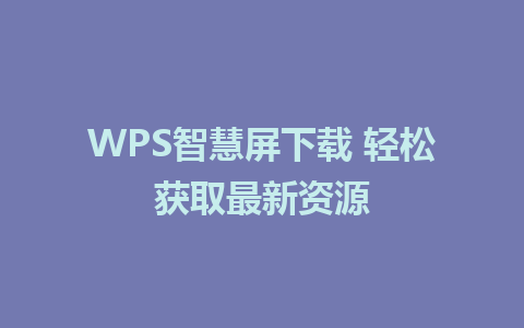 WPS智慧屏下载 轻松获取最新资源