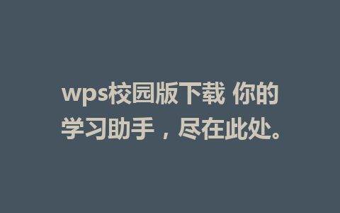 wps校园版下载 你的学习助手，尽在此处。