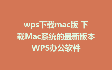 wps下载mac版 下载Mac系统的最新版本WPS办公软件