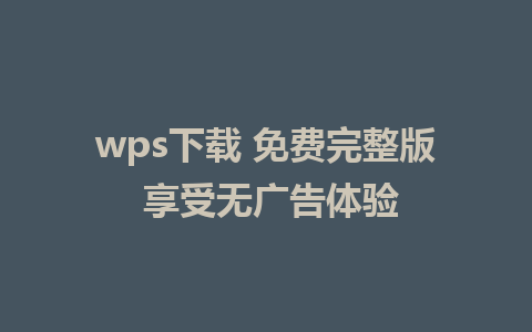 wps下载 免费完整版 享受无广告体验