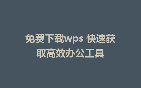 免费下载wps 快速获取高效办公工具