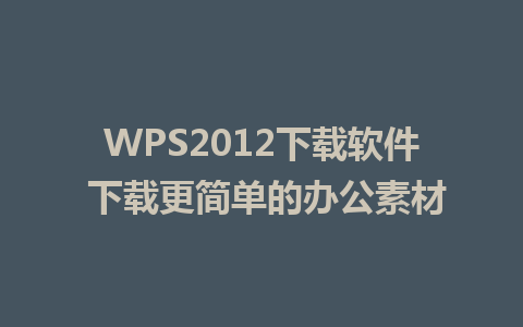 WPS2012下载软件 下载更简单的办公素材