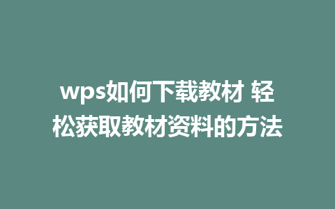 wps如何下载教材 轻松获取教材资料的方法